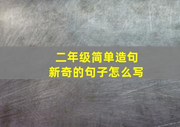 二年级简单造句新奇的句子怎么写