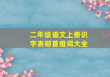 二年级语文上册识字表部首组词大全