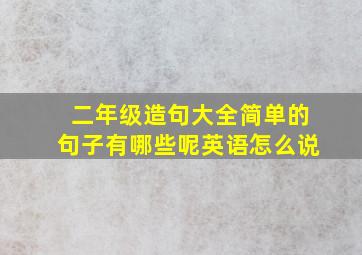 二年级造句大全简单的句子有哪些呢英语怎么说