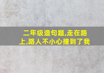 二年级造句题,走在路上,路人不小心撞到了我