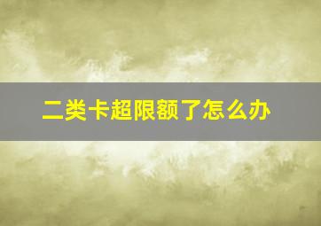 二类卡超限额了怎么办