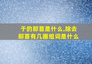 于的部首是什么,除去部首有几画组词是什么