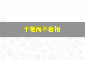 于相而不着相