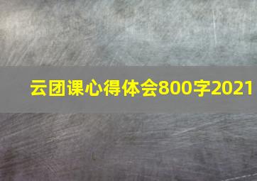 云团课心得体会800字2021