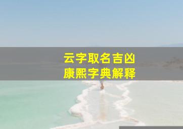 云字取名吉凶康熙字典解释