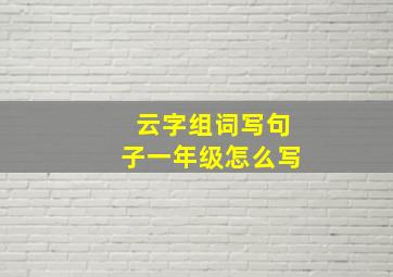 云字组词写句子一年级怎么写