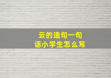 云的造句一句话小学生怎么写