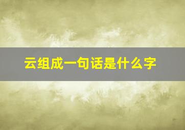 云组成一句话是什么字