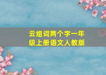 云组词两个字一年级上册语文人教版