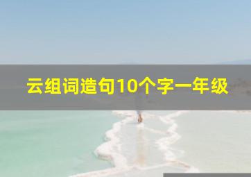 云组词造句10个字一年级