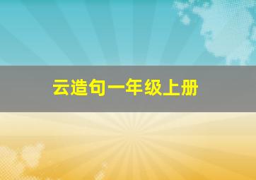 云造句一年级上册