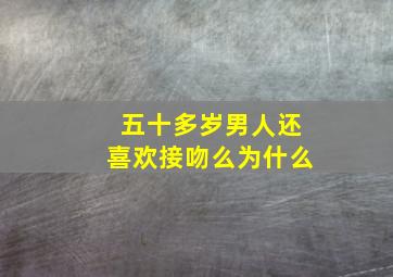 五十多岁男人还喜欢接吻么为什么