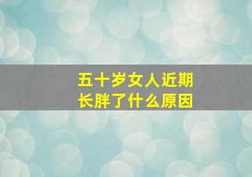 五十岁女人近期长胖了什么原因