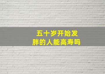 五十岁开始发胖的人能高寿吗