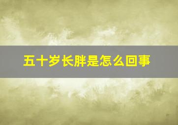 五十岁长胖是怎么回事