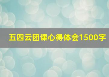 五四云团课心得体会1500字