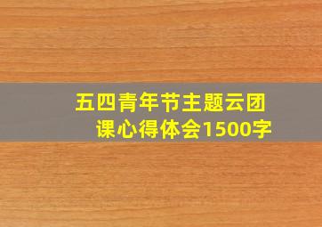 五四青年节主题云团课心得体会1500字