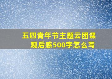 五四青年节主题云团课观后感500字怎么写