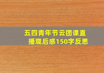 五四青年节云团课直播观后感150字反思