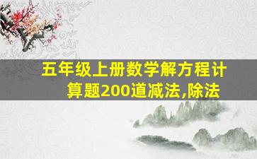 五年级上册数学解方程计算题200道减法,除法