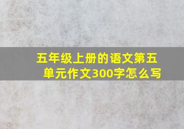 五年级上册的语文第五单元作文300字怎么写