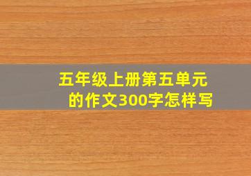 五年级上册第五单元的作文300字怎样写