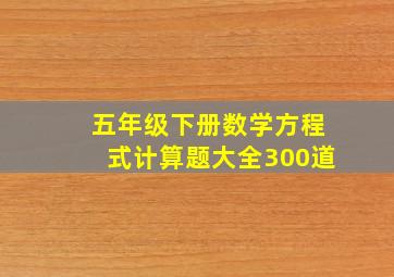 五年级下册数学方程式计算题大全300道