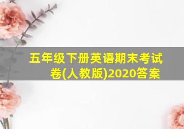 五年级下册英语期末考试卷(人教版)2020答案