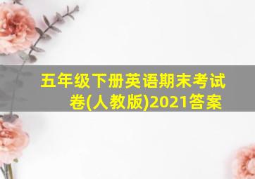 五年级下册英语期末考试卷(人教版)2021答案