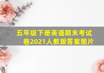 五年级下册英语期末考试卷2021人教版答案图片