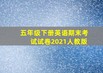 五年级下册英语期末考试试卷2021人教版