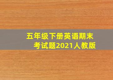 五年级下册英语期末考试题2021人教版