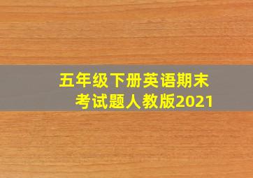 五年级下册英语期末考试题人教版2021