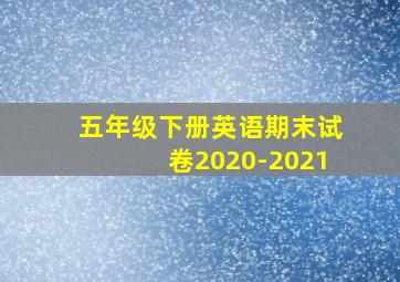 五年级下册英语期末试卷2020-2021