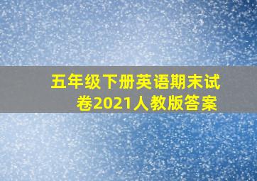 五年级下册英语期末试卷2021人教版答案