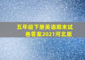 五年级下册英语期末试卷答案2021河北版