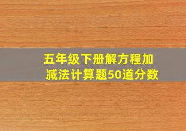 五年级下册解方程加减法计算题50道分数