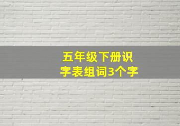 五年级下册识字表组词3个字