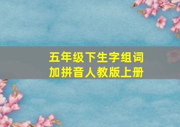 五年级下生字组词加拼音人教版上册