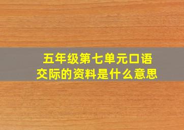 五年级第七单元口语交际的资料是什么意思