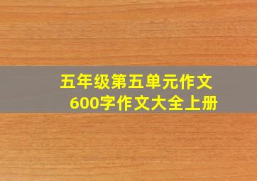 五年级第五单元作文600字作文大全上册