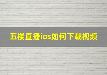 五楼直播ios如何下载视频