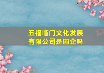 五福临门文化发展有限公司是国企吗