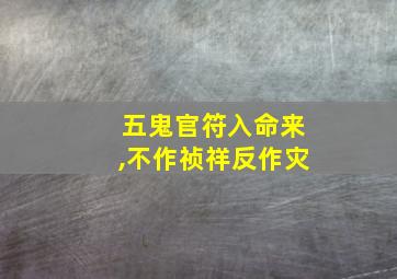 五鬼官符入命来,不作祯祥反作灾