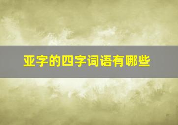 亚字的四字词语有哪些