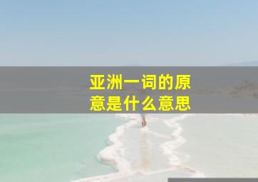 亚洲一词的原意是什么意思