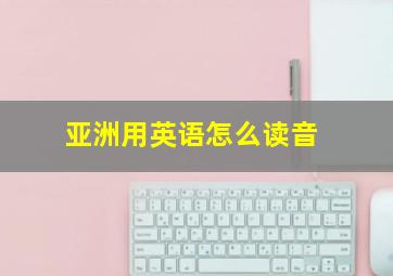 亚洲用英语怎么读音