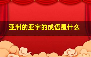 亚洲的亚字的成语是什么