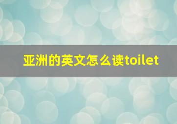 亚洲的英文怎么读toilet