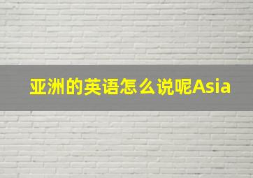 亚洲的英语怎么说呢Asia